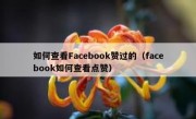 如何查看Facebook赞过的（facebook如何查看点赞）