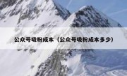 公众号吸粉成本（公众号吸粉成本多少）