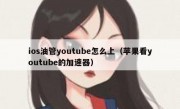 ios油管youtube怎么上（苹果看youtube的加速器）