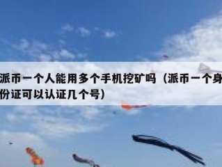 派币一个人能用多个手机挖矿吗（派币一个身份证可以认证几个号）