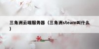 三角洲云端服务器（三角洲steam叫什么）