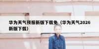 华为天气预报新版下载免（华为天气2026新版下载）
