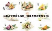 抖音点赞是什么价格（抖音点赞会有多少钱）