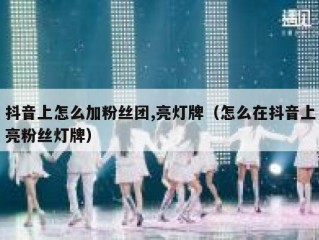抖音上怎么加粉丝团,亮灯牌（怎么在抖音上亮粉丝灯牌）