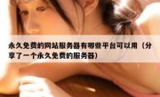 永久免费的网站服务器有哪些平台可以用（分享了一个永久免费的服务器）