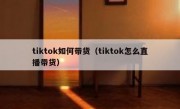 tiktok如何带货（tiktok怎么直播带货）