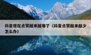 抖音现在点赞越来越难了（抖音点赞越来越少怎么办）