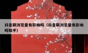 抖音刷浏览量有影响吗（抖音刷浏览量有影响吗知乎）