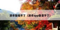 派币登陆不了（派币app登录不了）