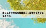 增加抖音点赞微信号是什么（抖音微信点赞员是真的吗）