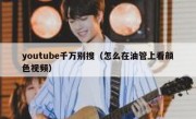 youtube千万别搜（怎么在油管上看颜色视频）
