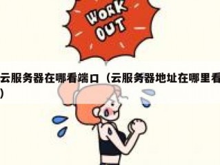 云服务器在哪看端口（云服务器地址在哪里看）