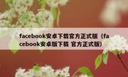 facebook安卓下载官方正式版（facebook安卓版下载 官方正式版）