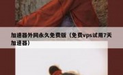 加速器外网永久免费版（免费vps试用7天加速器）