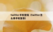 twitter手机登陆（twitter怎么用手机登录）