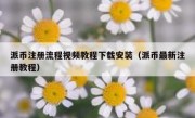 派币注册流程视频教程下载安装（派币最新注册教程）