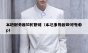 本地服务器如何搭建（本地服务器如何搭建ip）