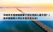 为啥快手我明明回复了评论但别人看不到?（快手回复别人评论不显示怎么办）