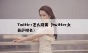 Twitter怎么刷黄（twitter女菩萨排名）