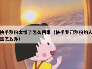 快手涨粉太慢了怎么回事（快手专门涨粉的人是怎么办）