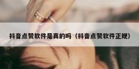 抖音点赞软件是真的吗（抖音点赞软件正规）
