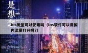 ins流量可以使用吗（ins软件可以用国内流量打开吗?）