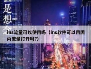ins流量可以使用吗（ins软件可以用国内流量打开吗?）