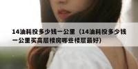14油耗投多少钱一公里（14油耗投多少钱一公里买高层楼房哪些楼层最好）