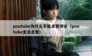 youtube为什么不能点赞评论（youtube无法点赞）