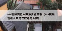 ins视频浏览人数多少正常啊（ins视频观看人数是次数还是人数）