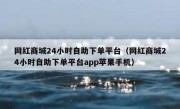网红商城24小时自助下单平台（网红商城24小时自助下单平台app苹果手机）