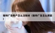 推特广告账户怎么注销掉（推特广告怎么屏蔽）