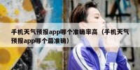 手机天气预报app哪个准确率高（手机天气预报app哪个最准确）