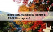 国内看instagram的网站（国内苹果怎么登陆instagram）