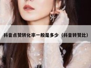 抖音点赞转化率一般是多少（抖音转赞比）