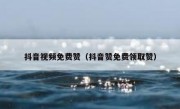 抖音视频免费赞（抖音赞免费领取赞）