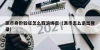 派币身份验证怎么取消绑定（派币怎么退出登录）