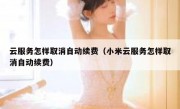 云服务怎样取消自动续费（小米云服务怎样取消自动续费）