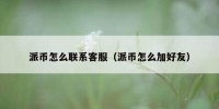 派币怎么联系客服（派币怎么加好友）