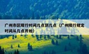 广州市区限行时间几点到几点（广州限行规定时间从几点开始）