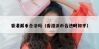香港派币合法吗（香港派币合法吗知乎）