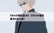tiktok播放量为0（tiktok播放量为0怎么解）