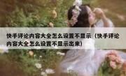 快手评论内容大全怎么设置不显示（快手评论内容大全怎么设置不显示出来）