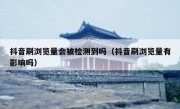 抖音刷浏览量会被检测到吗（抖音刷浏览量有影响吗）