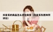 抖音买的商品怎么评价商家（抖音买东西如何评价）