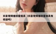 抖音视频播放量提高（抖音视频播放量提高有收益吗）