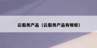 云服务产品（云服务产品有哪些）