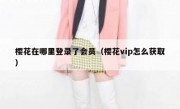 樱花在哪里登录了会员（樱花vip怎么获取）