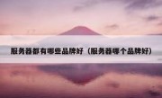 服务器都有哪些品牌好（服务器哪个品牌好）