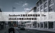facebook注册出现网络错误（facebook注册提示网络错误）